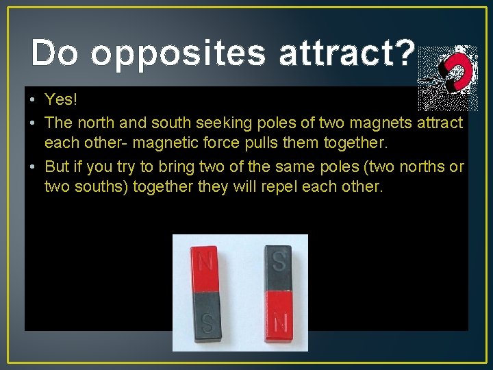Do opposites attract? • Yes! • The north and south seeking poles of two