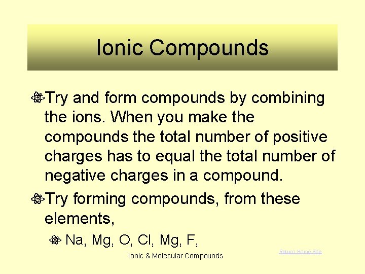 Ionic Compounds Try and form compounds by combining the ions. When you make the