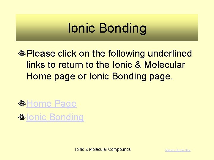 Ionic Bonding Please click on the following underlined links to return to the Ionic