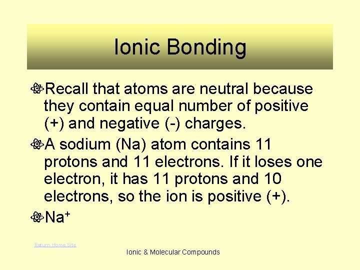 Ionic Bonding Recall that atoms are neutral because they contain equal number of positive