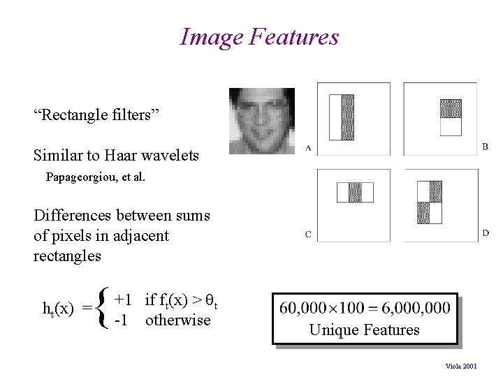 Image Features “Rectangle filters” Similar to Haar wavelets Papageorgiou, et al. Differences between sums