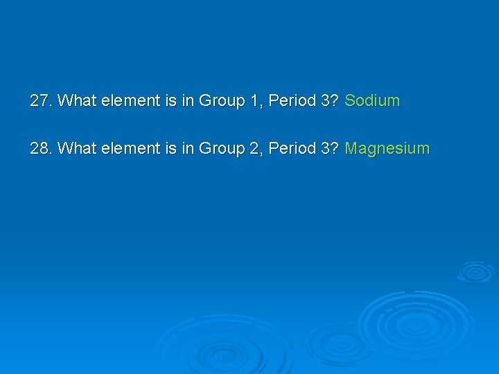 27. What element is in Group 1, Period 3? Sodium 28. What element is