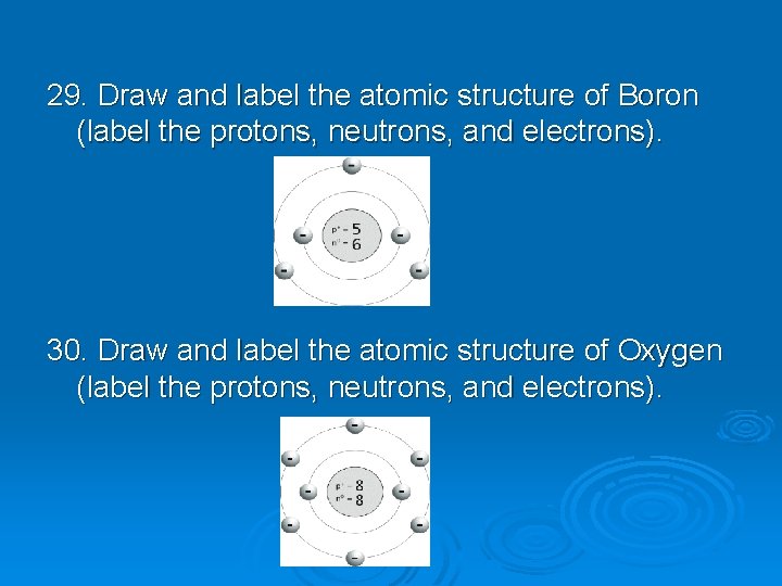 29. Draw and label the atomic structure of Boron (label the protons, neutrons, and