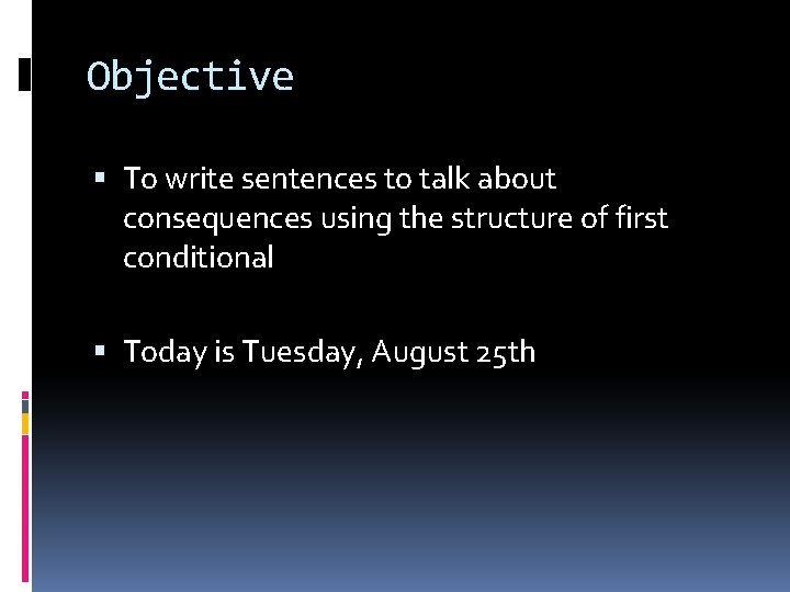 Objective To write sentences to talk about consequences using the structure of first conditional Objective To write sentences to talk about consequences using the structure of first conditional