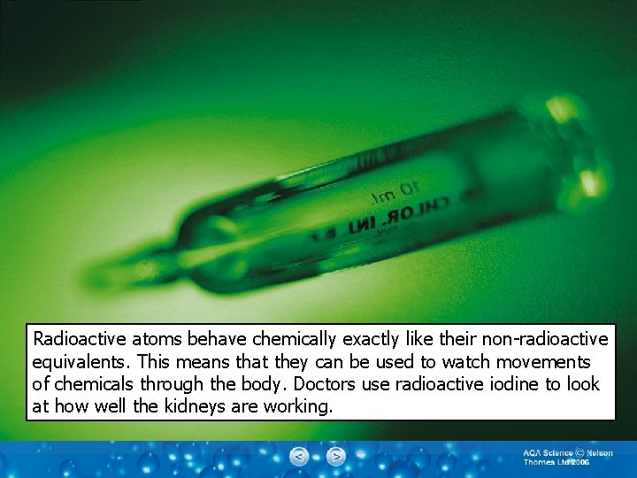 Radioactive atoms behave chemically exactly like their non-radioactive equivalents. This means that they can