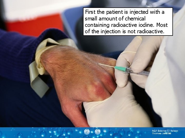 First the patient is injected with a small amount of chemical containing radioactive iodine.