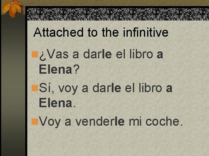 Attached to the infinitive n¿Vas a darle el libro a Elena? n. Sí, voy