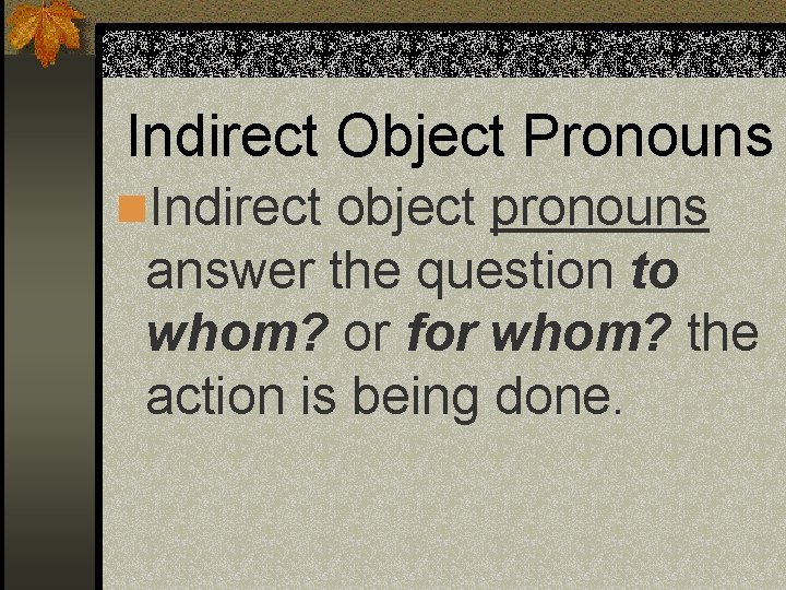 Indirect Object Pronouns n. Indirect object pronouns answer the question to whom? or for