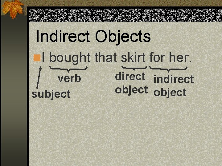 Indirect Objects n. I bought that skirt for her. verb subject direct indirect object