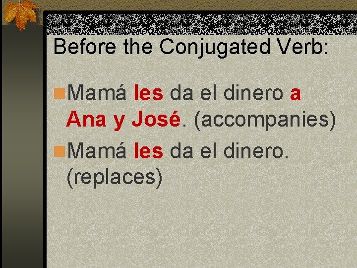 Before the Conjugated Verb: n. Mamá les da el dinero a Ana y José.