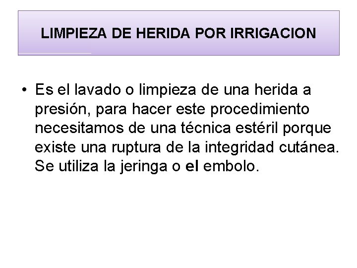 LIMPIEZA DE HERIDA POR IRRIGACION • Es el lavado o limpieza de una herida