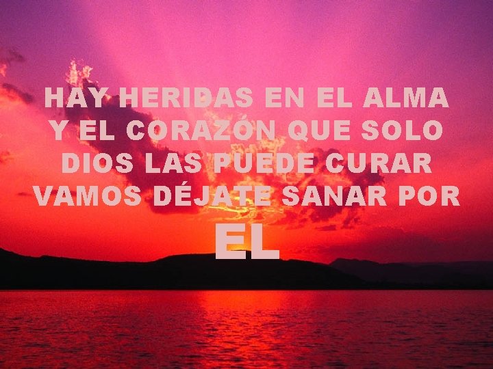 HAY HERIDAS EN EL ALMA Y EL CORAZÓN QUE SOLO DIOS LAS PUEDE CURAR