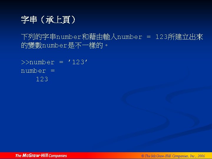 字串（承上頁） 下列的字串number和藉由輸入number = 123所建立出來 的變數number是不一樣的。 >>number = ’ 123’ number = 123 © The