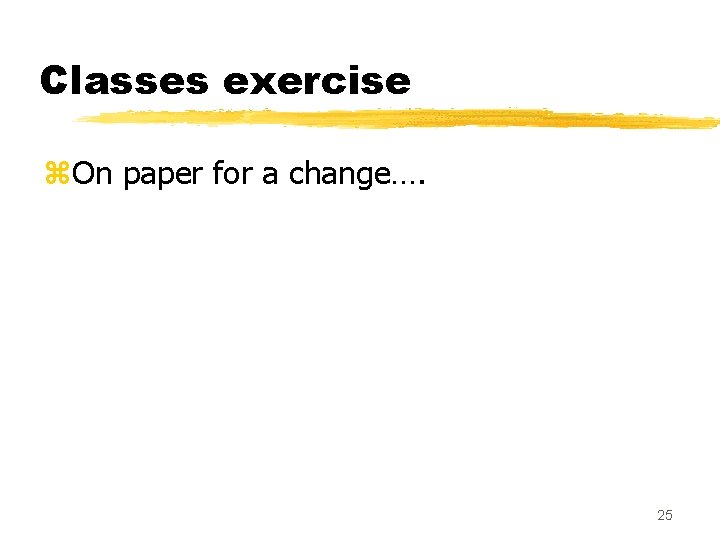 Classes exercise z. On paper for a change…. 25 Classes exercise z. On paper for a change…. 25