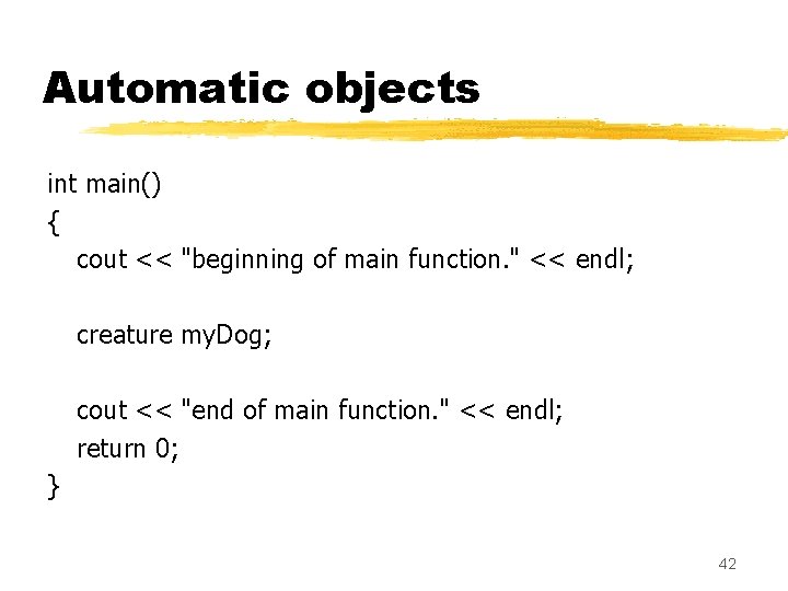 Automatic objects int main() { cout << "beginning of main function. " << endl; Automatic objects int main() { cout << "beginning of main function. " << endl;