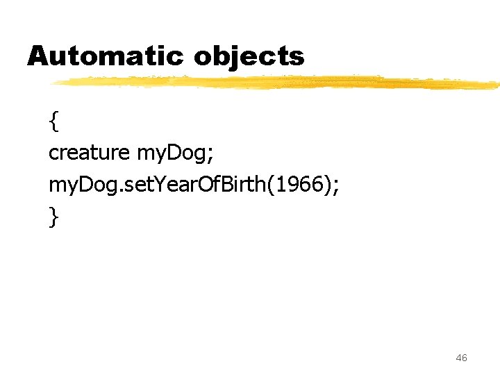 Automatic objects { creature my. Dog; my. Dog. set. Year. Of. Birth(1966); } 46 Automatic objects { creature my. Dog; my. Dog. set. Year. Of. Birth(1966); } 46