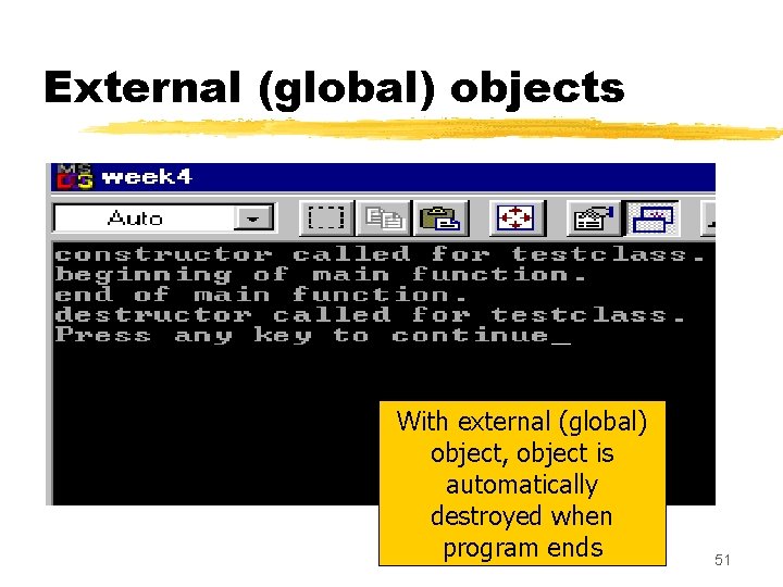 External (global) objects With external (global) object, object is automatically destroyed when program ends External (global) objects With external (global) object, object is automatically destroyed when program ends
