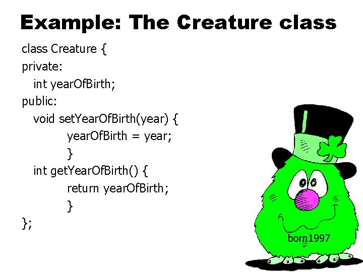 Example: The Creature class Creature { private: int year. Of. Birth; public: void set. Example: The Creature class Creature { private: int year. Of. Birth; public: void set.