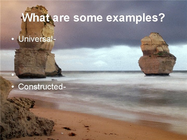 What are some examples? • Universal- • • Constructed-  What are some examples? • Universal- • • Constructed-