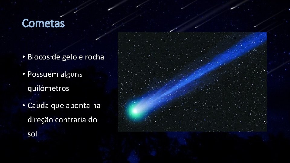 Cometas • Blocos de gelo e rocha • Possuem alguns quilômetros • Cauda que