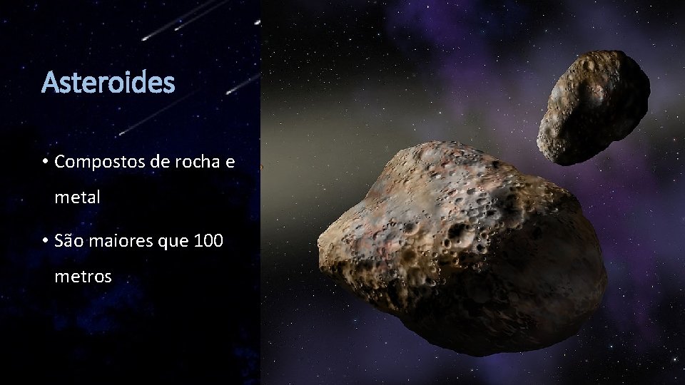 Asteroides • Compostos de rocha e metal • São maiores que 100 metros 