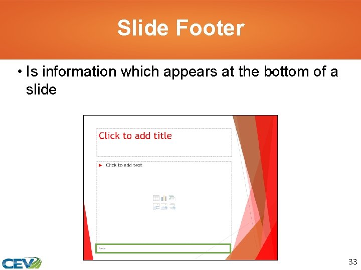 Slide Footer • Is information which appears at the bottom of a slide 33