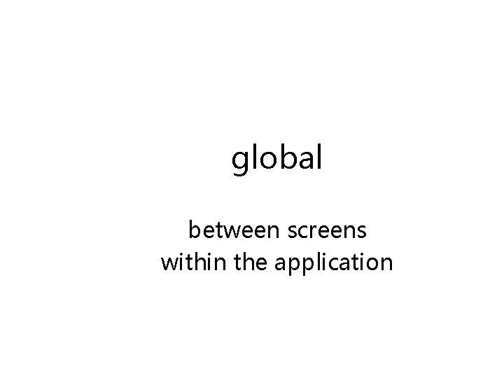 global between screens within the application 