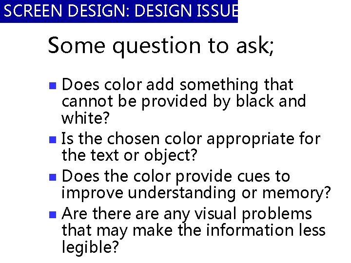 SCREEN DESIGN: DESIGN ISSUES Some question to ask; Does color add something that cannot