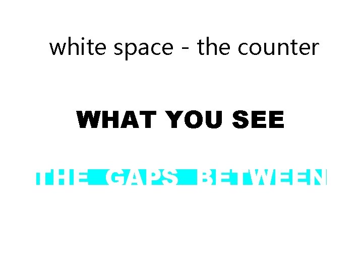 white space - the counter WHAT YOU SEE THE GAPS BETWEEN 