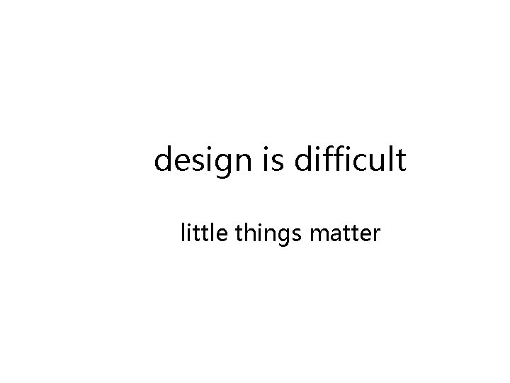 design is difficult little things matter 