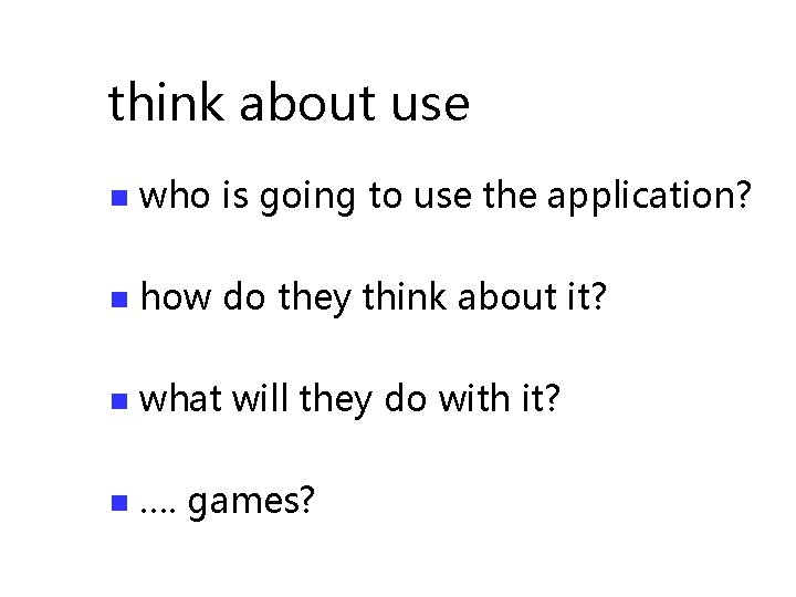 think about use n who is going to use the application? n how do
