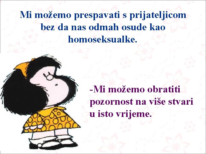 Mi možemo prespavati s prijateljicom bez da nas odmah osude kao homoseksualke. -Mi možemo