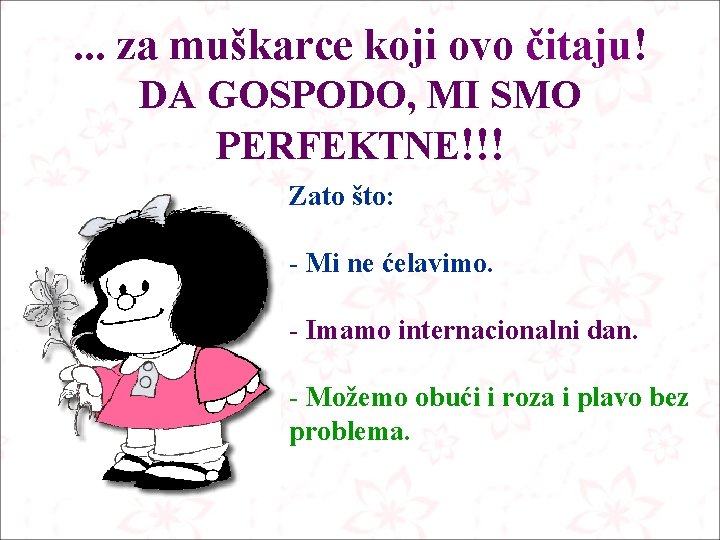 . . . za muškarce koji ovo čitaju! DA GOSPODO, MI SMO PERFEKTNE!!! Zato