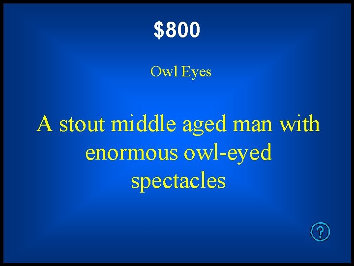 $800 Owl Eyes A stout middle aged man with enormous owl-eyed spectacles 