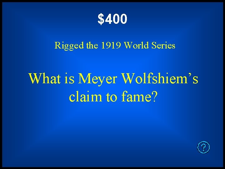 $400 Rigged the 1919 World Series What is Meyer Wolfshiem’s claim to fame? 