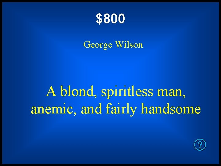 $800 George Wilson A blond, spiritless man, anemic, and fairly handsome 