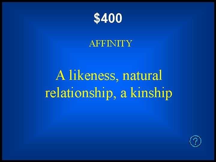 $400 AFFINITY A likeness, natural relationship, a kinship 