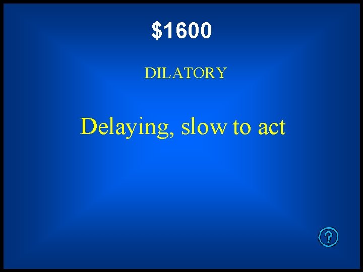 $1600 DILATORY Delaying, slow to act 