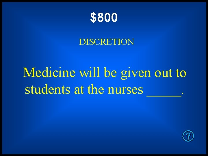 $800 DISCRETION Medicine will be given out to students at the nurses _____. 