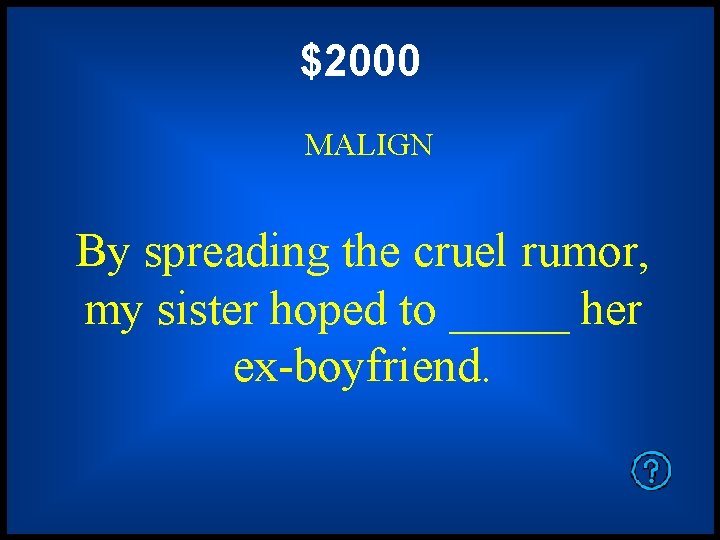 $2000 MALIGN By spreading the cruel rumor, my sister hoped to _____ her ex-boyfriend.