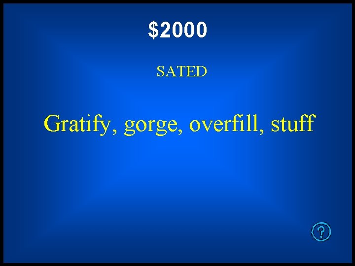 $2000 SATED Gratify, gorge, overfill, stuff 