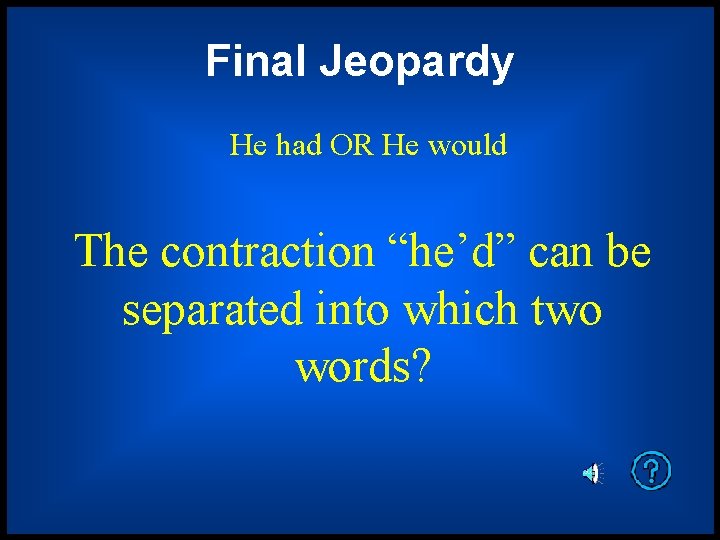 Final Jeopardy He had OR He would The contraction “he’d” can be separated into