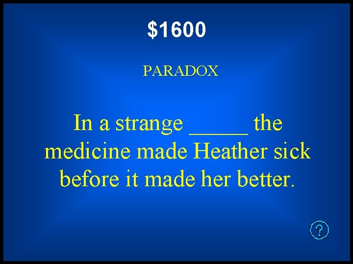 $1600 PARADOX In a strange _____ the medicine made Heather sick before it made