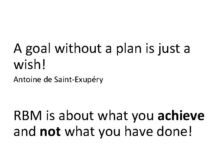 A goal without a plan is just a wish! Antoine de Saint-Exupéry RBM is A goal without a plan is just a wish! Antoine de Saint-Exupéry RBM is