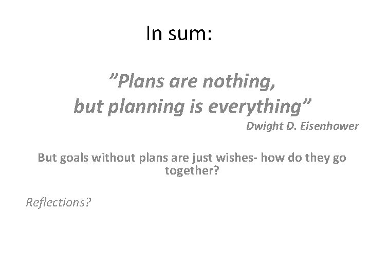 In sum: ”Plans are nothing, but planning is everything” Dwight D. Eisenhower But goals In sum: ”Plans are nothing, but planning is everything” Dwight D. Eisenhower But goals