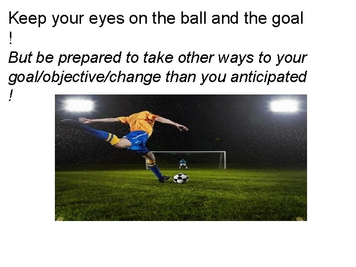 Keep your eyes on the ball and the goal ! But be prepared to Keep your eyes on the ball and the goal ! But be prepared to