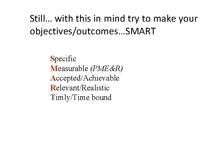 Still… with this in mind try to make your objectives/outcomes…SMART Specific Measurable (PME&R) Accepted/Achievable Still… with this in mind try to make your objectives/outcomes…SMART Specific Measurable (PME&R) Accepted/Achievable