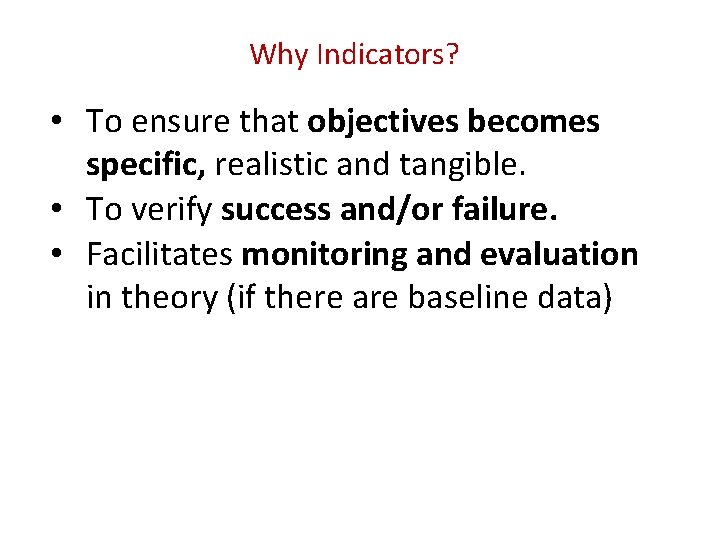 Why Indicators? • To ensure that objectives becomes specific, realistic and tangible. • To Why Indicators? • To ensure that objectives becomes specific, realistic and tangible. • To