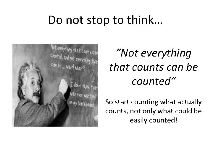 Do not stop to think… ”Not everything that counts can be counted” So start Do not stop to think… ”Not everything that counts can be counted” So start