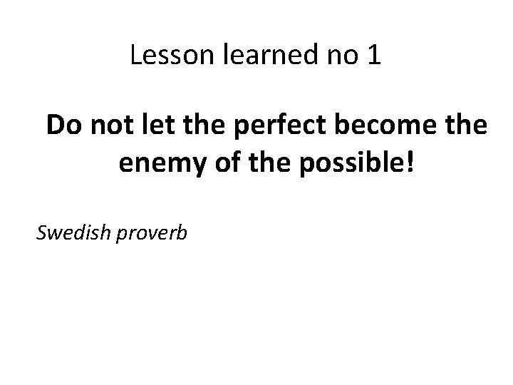 Lesson learned no 1 Do not let the perfect become the enemy of the Lesson learned no 1 Do not let the perfect become the enemy of the